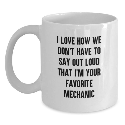Funny Mechanic Gifts from Family - 'I Love How We Don't Have To Say Out Loud That I'm Your Favorite Mechanic' White Ceramic Coffee Mugs for Mechanic Men at Christmas Unique Gifts - Main