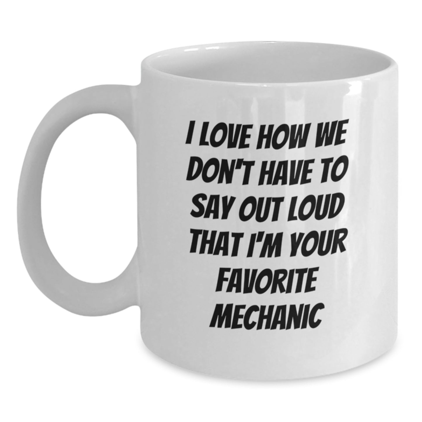Funny Gifts from Mechanic Friends for Mechanic Lovers - White Coffee Mug, I Love How We Don't Have To Say Out Loud That I'm Your Favorite Mechanic - Main