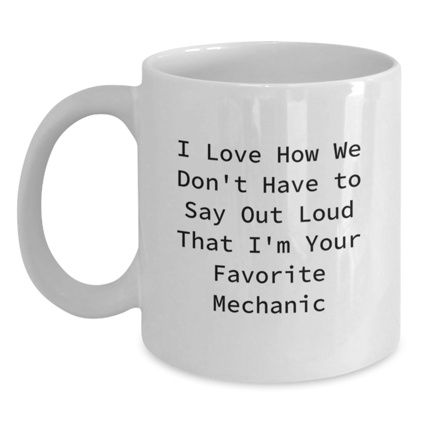 Funny Mechanic Gifts from Friends for Mechanic Christmas Unique Mugs, 11oz or 15oz White Ceramic Coffee Mug with I Love How We Don't Have To Say Out Loud That I'm Your Favorite Mechanic Quote - Main