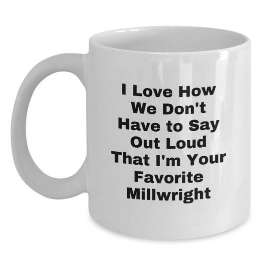 Funny Millwright Gifts for Men - I Love How We Don't Have To Say Out Loud That I'm Your Favorite Millwright White Coffee Mug, Unique Christmas Unique Gifts from Friends to Family - Main