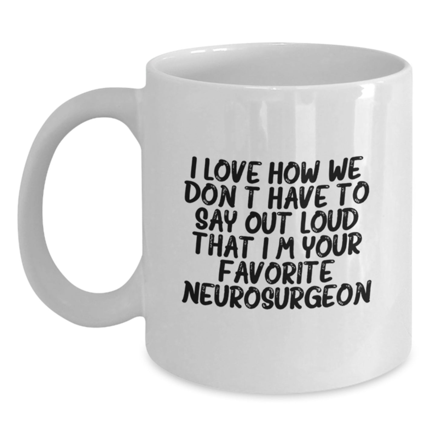 Funny Neurosurgeon Gifts for Men White Coffee Mug I Love How We Don't Have To Say Out Loud That I'm Your Favorite Neurosurgeon - Main