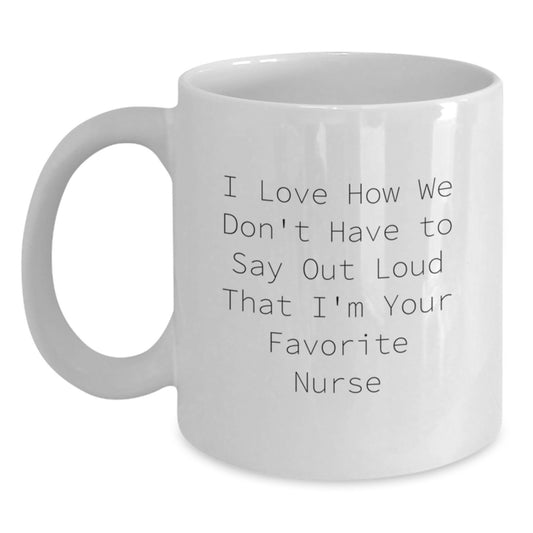 Funny Nurse Quotes White Coffee Mugs Gifts for Favorite Nurse from Family Friends Coworkers - I Love How We Don't Have To Say Out Loud That I'm Your Favorite Nurse - Graduation Unique Gifts - Main