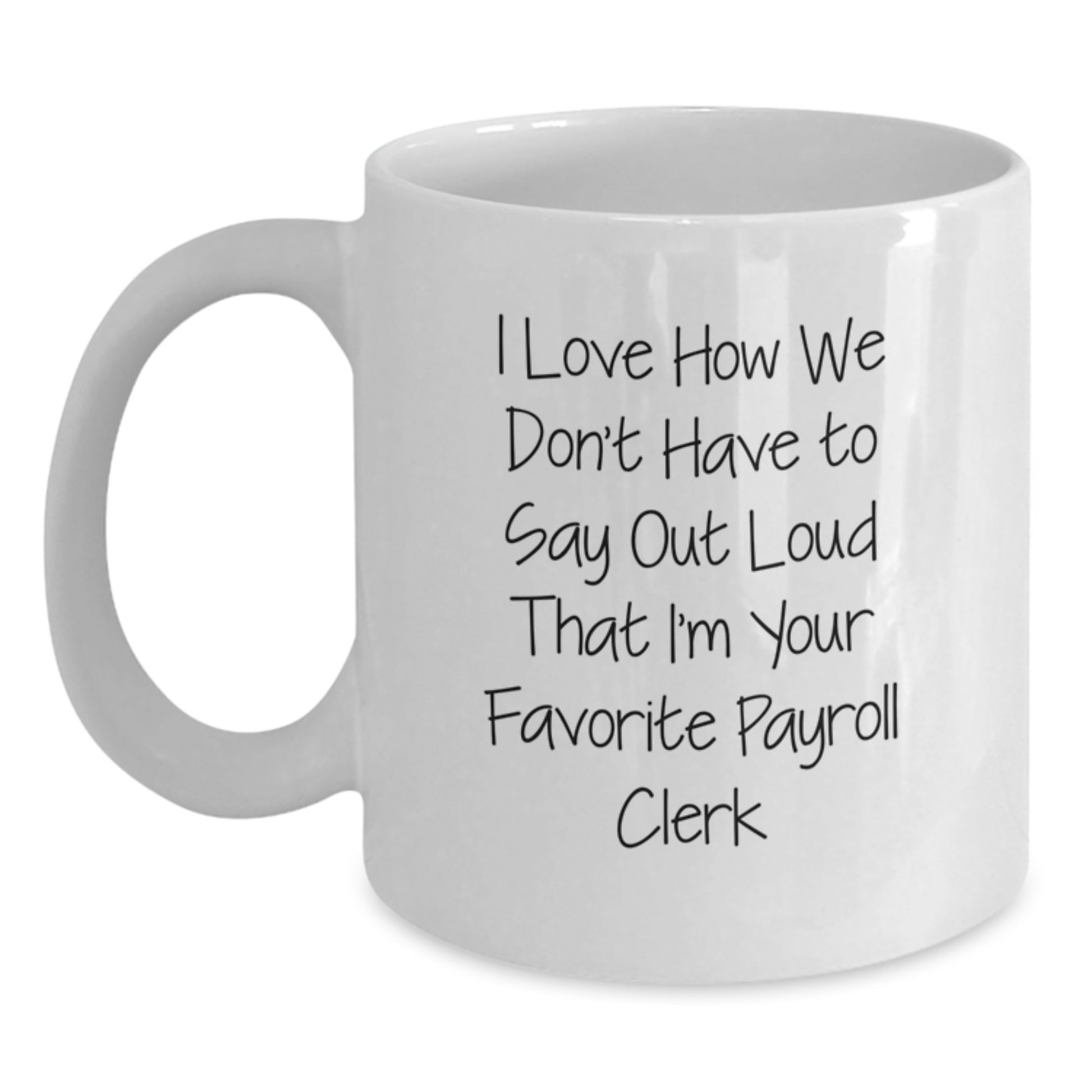 Funny Payroll Clerk Gifts from Friends, White Coffee Mug for Payroll Clerk Graduation, 'I Love How We Don't Have To Say Out Loud That I'm Your Favorite Payroll Clerk' Quote - Main
