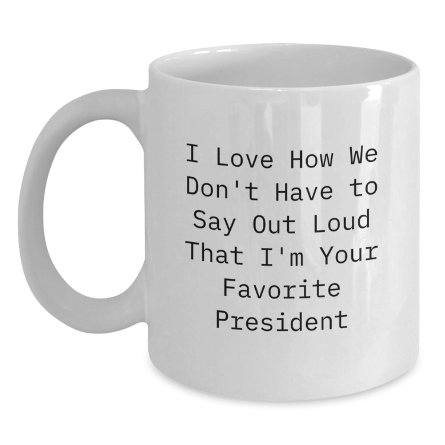 Funny President Gifts for Birthday, White Coffee Mug with Quote 'I Love How We Don't Have To Say Out Loud That I'm Your Favorite President', Gifts from Friends or Family - Main