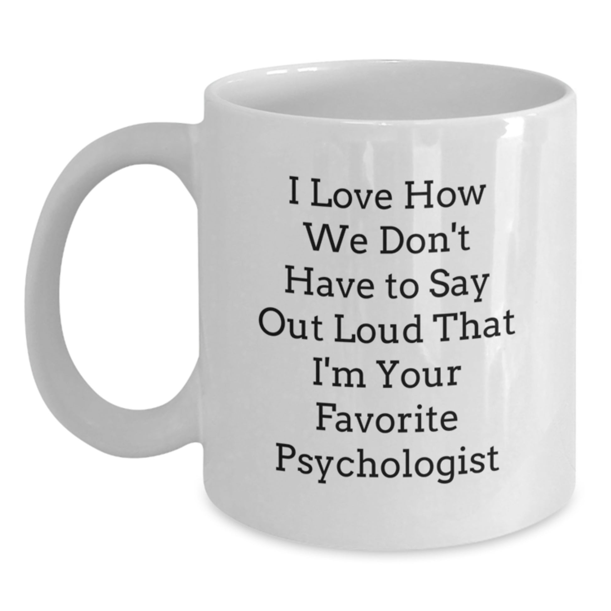 Funny Psychologist Gifts for Birthday - I Love How We Don't Have To Say Out Loud That I'm Your Favorite White Coffee Mug Gifts from Men to Women, Friends, Coworkers, Family - Main