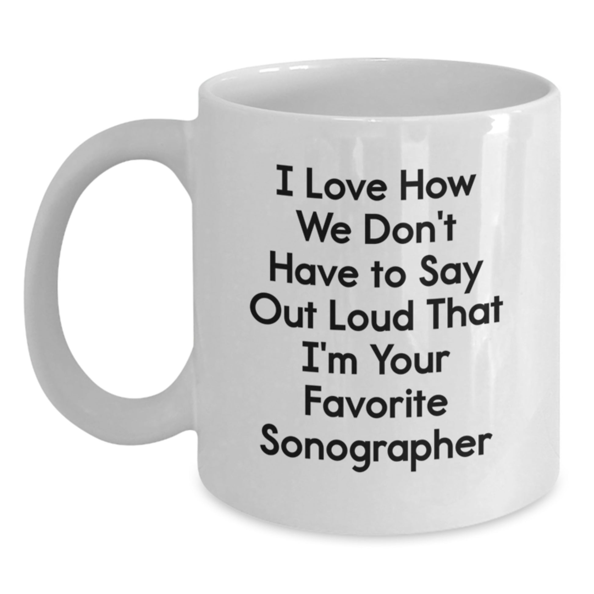 Funny Sonographer Gifts from Friends - I Love How We Don't Have To Say Out Loud That I'm Your Favorite Sonographer, White Coffee Mug for Birthday Unique Gifts for Sonographer - Main