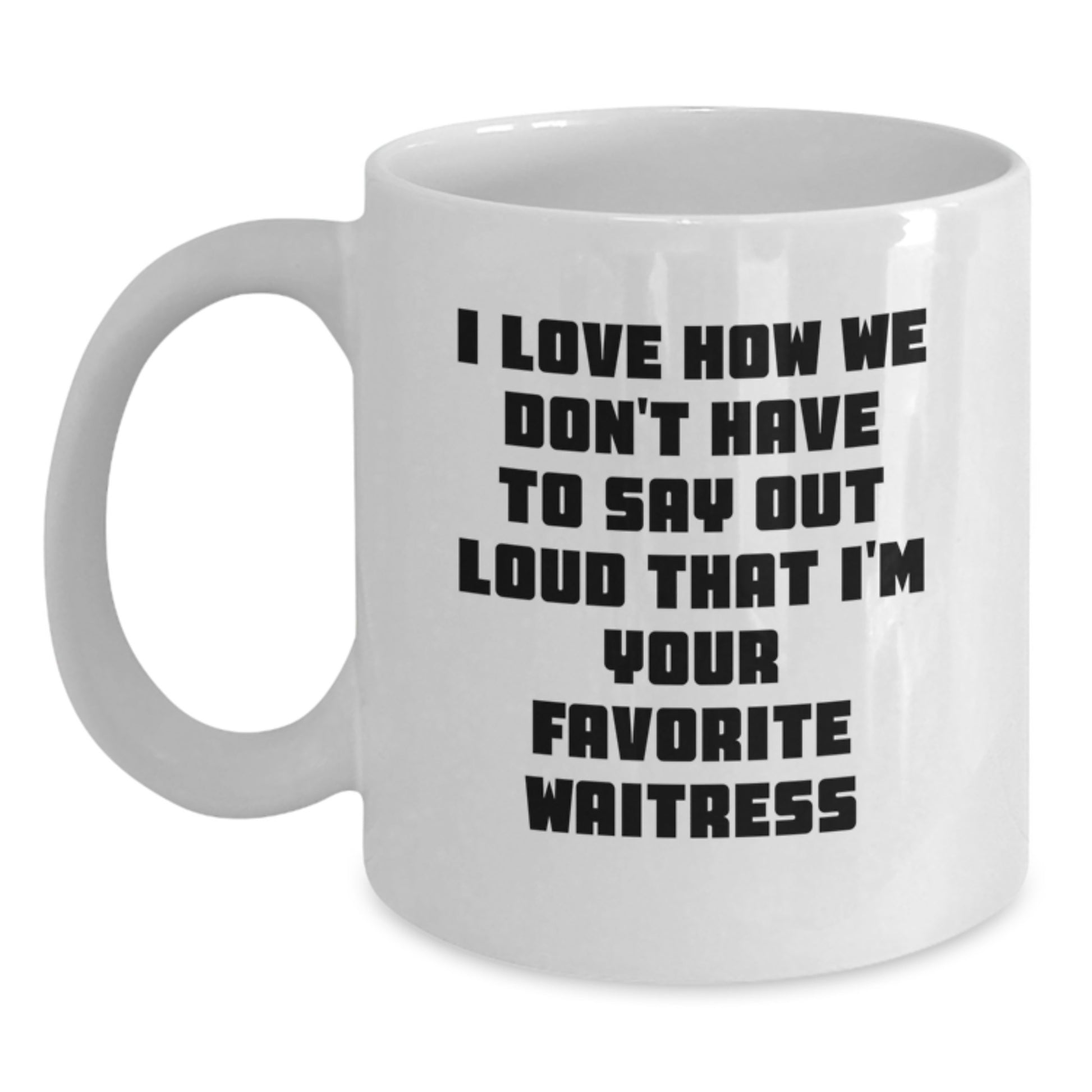Funny Waitress Gifts from Friends - I Love How We Don't Have To Say Out Loud That I'm Your Favorite Waitress, White Coffee Mug for Birthday, Gifts for Waitress - Main