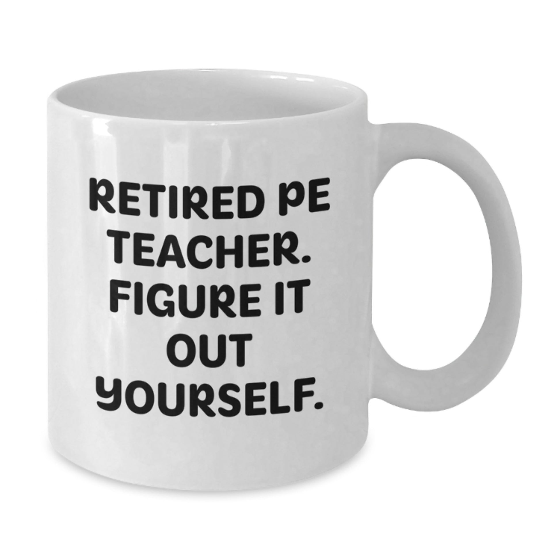 Funny PE Teacher Gifts from Friends for Him - Retired PE Teacher Figure It Out Yourself Quote on White Coffee Mug, 11oz or 15oz Capacity, Ceramic, Microwave, and Dishwasher Safe - Additional