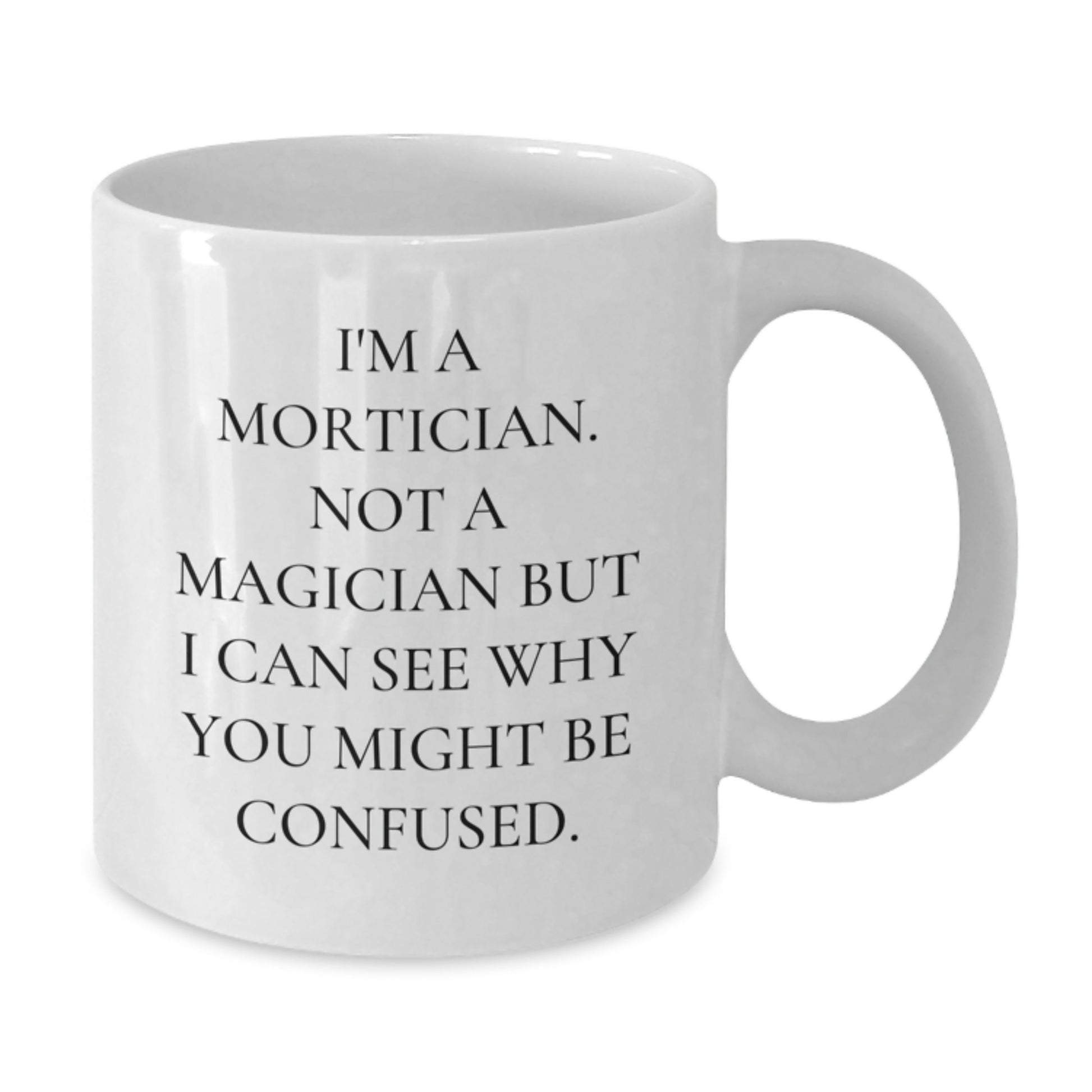 Funny Mortician Gifts, White Coffee Mugs for Mortician, Graduation Unique Gifts from Friends to Mortician - 'I'm A Mortician. Not A Magician But I Can See Why You Might Be Confused.' - Additional