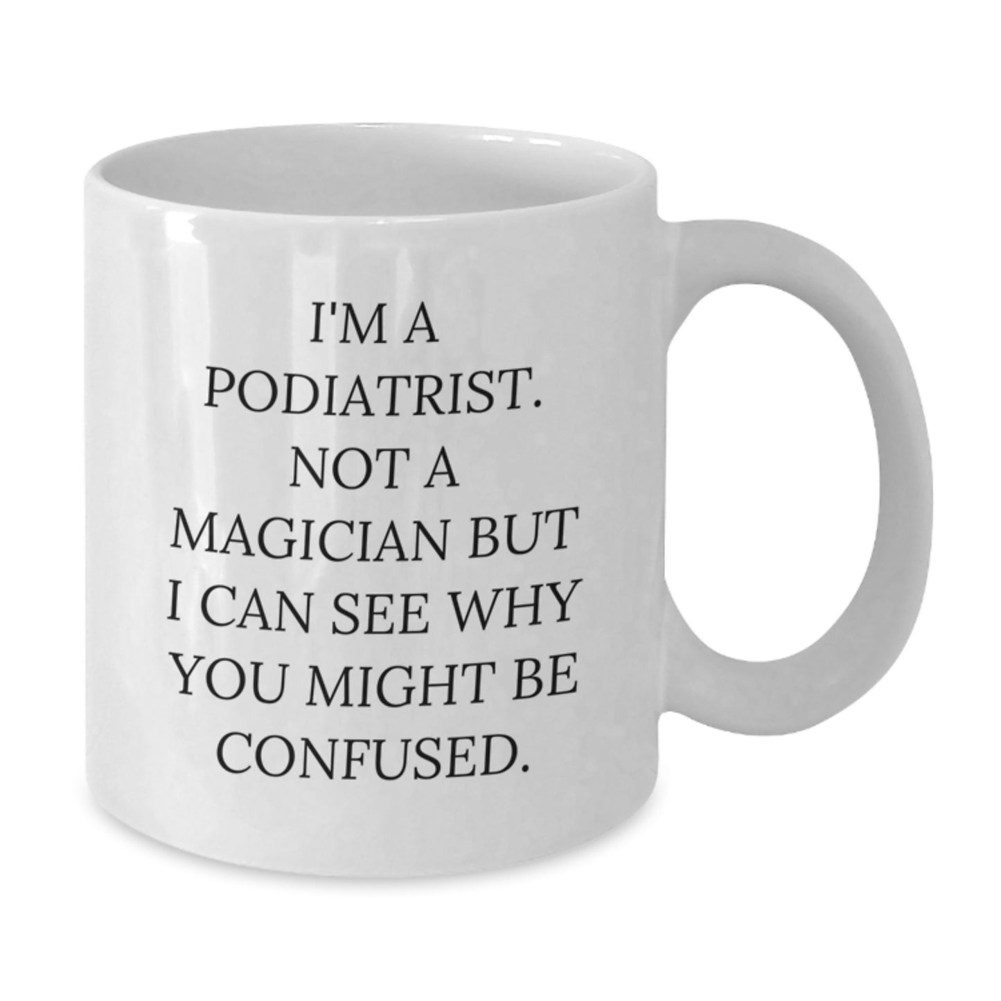 Funny Podiatrist Gifts - I'm A Podiatrist. Not A Magician But I Can See Why You Might Be Confused. - White Coffee Mug, Gifts from Friends for Podiatrist on Birthday - Additional