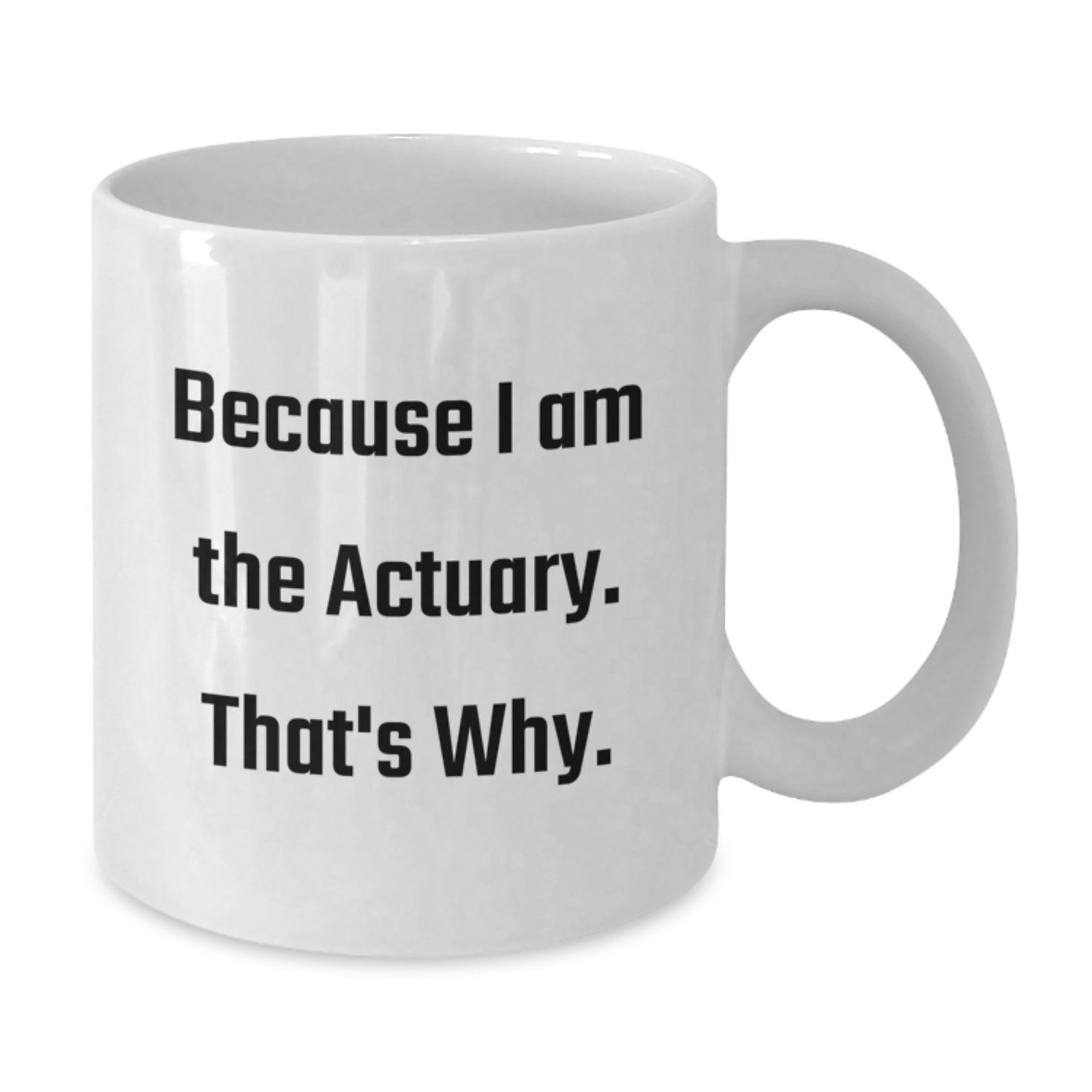 Funny Actuary Gifts from Men to Actuary Friends White Coffee Mug Because I Am The Actuary, That's Why. - Christmas Unique Gifts - Additional