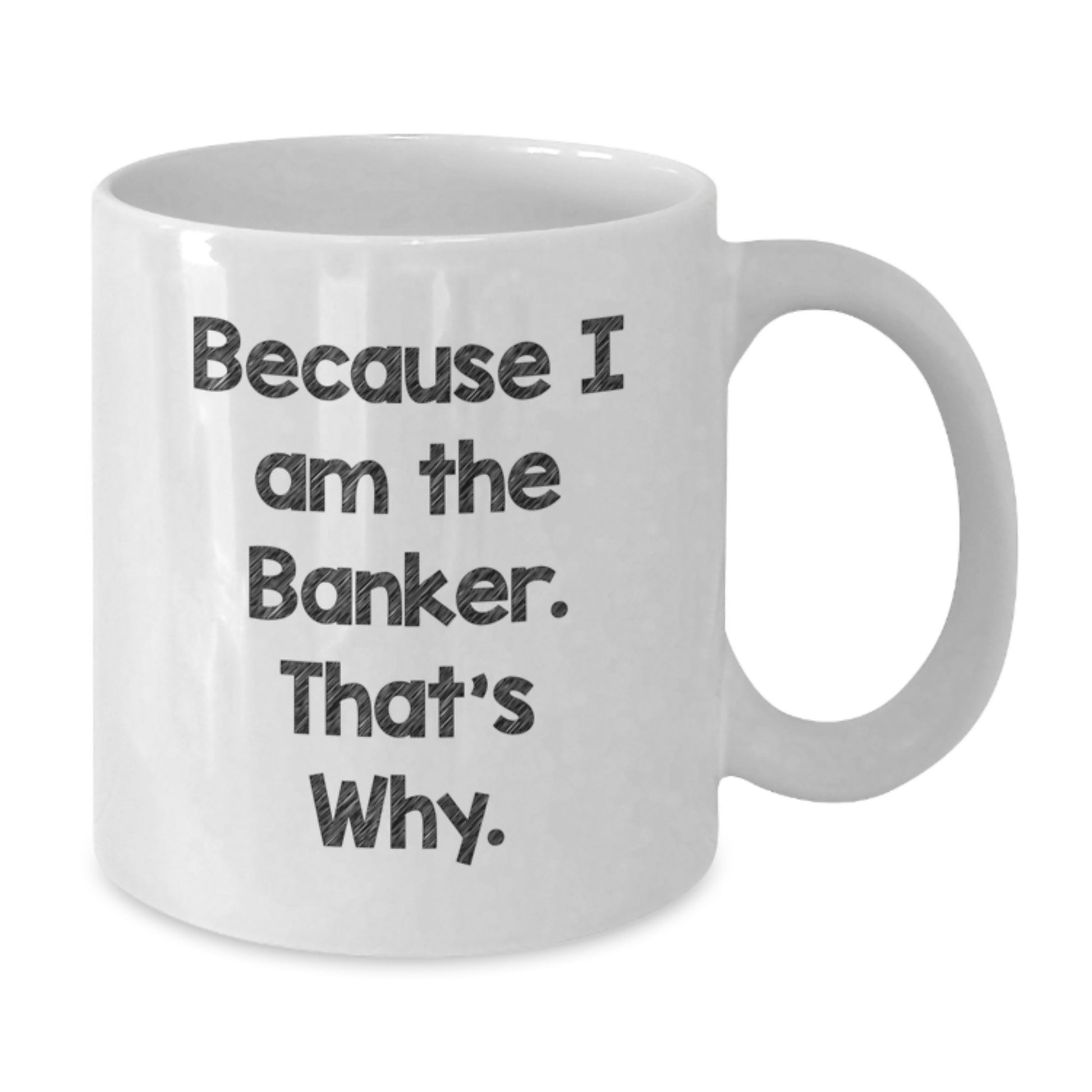 Funny Banker Gifts for Friends from Men - White Coffee Mug Because I Am The Banker That's Why. - Additional