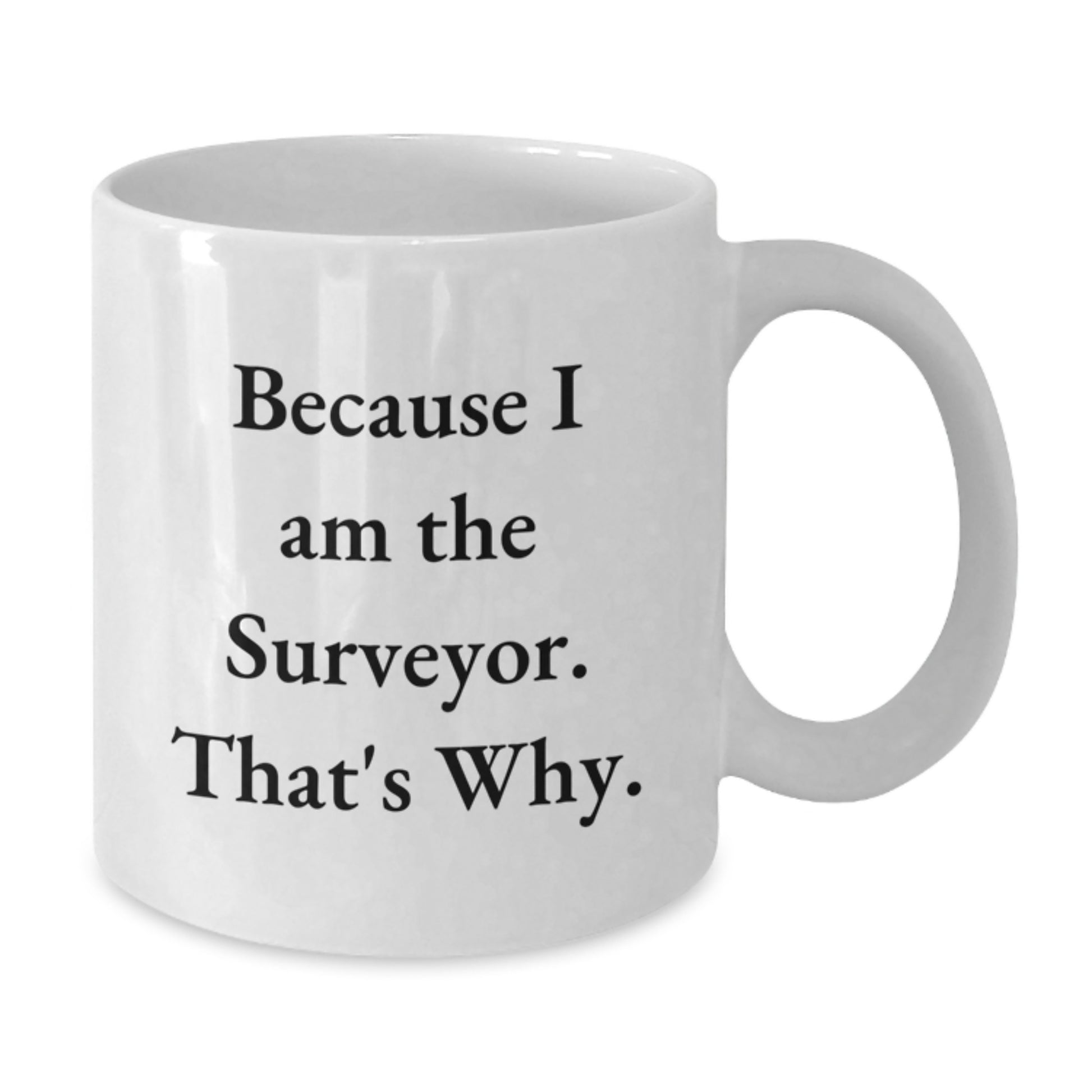 Funny Surveyor Gifts for Men - White Coffee Mug Because I Am The Surveyor That's Why Gifts from Friend for Surveyor - Additional