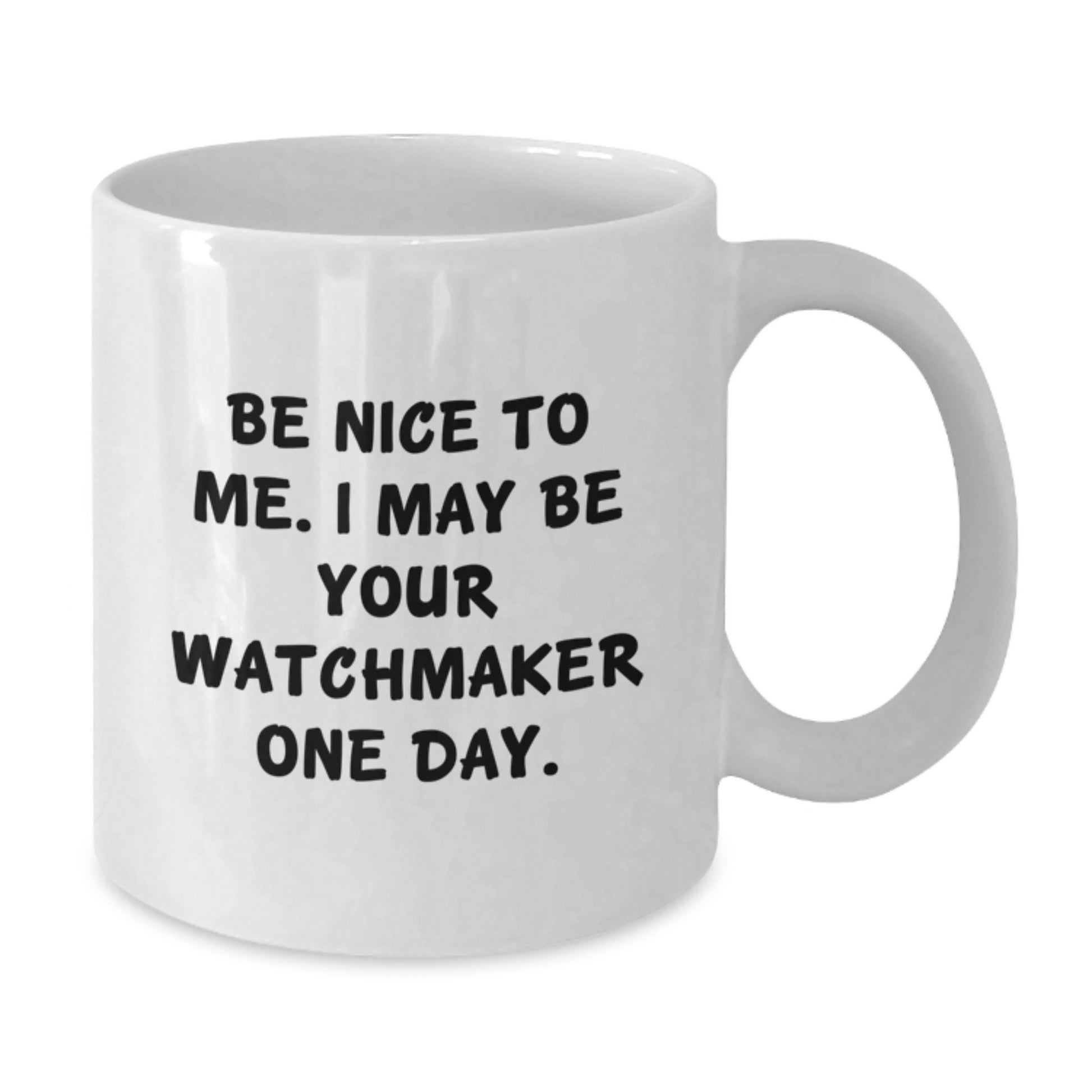 Funny Watchmaker Gift from Friends for Men - Be Nice to Me. I May Be Your Watchmaker One Day. White Coffee Mug for Graduation - Additional