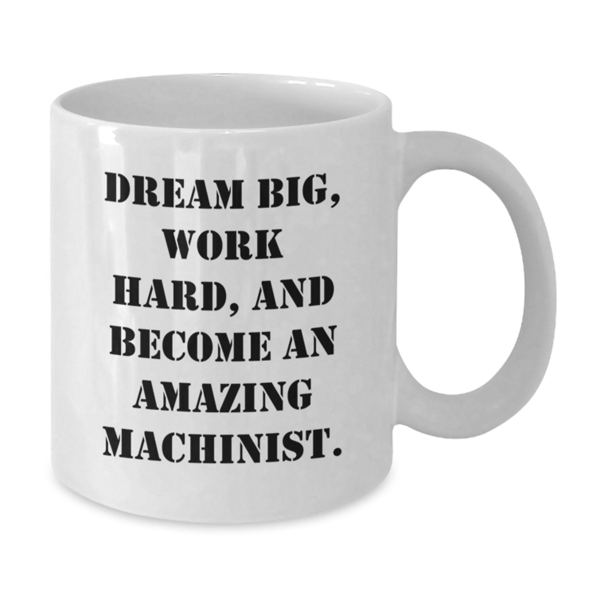 Funny Machinist Gifts for Men from Family, Christmas Unique White Coffee Mug Inspirational Quote - 'Dream Big, Work Hard, And Become An Amazing Machinist.' - Additional