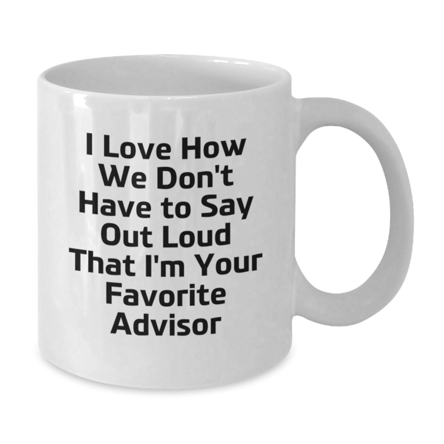 Funny Advisor Gifts from Friends to Favorite Advisors - I Love How We Don't Have To Say Out Loud That I'm Your Favorite Advisor White Coffee Mug for Graduation - Additional
