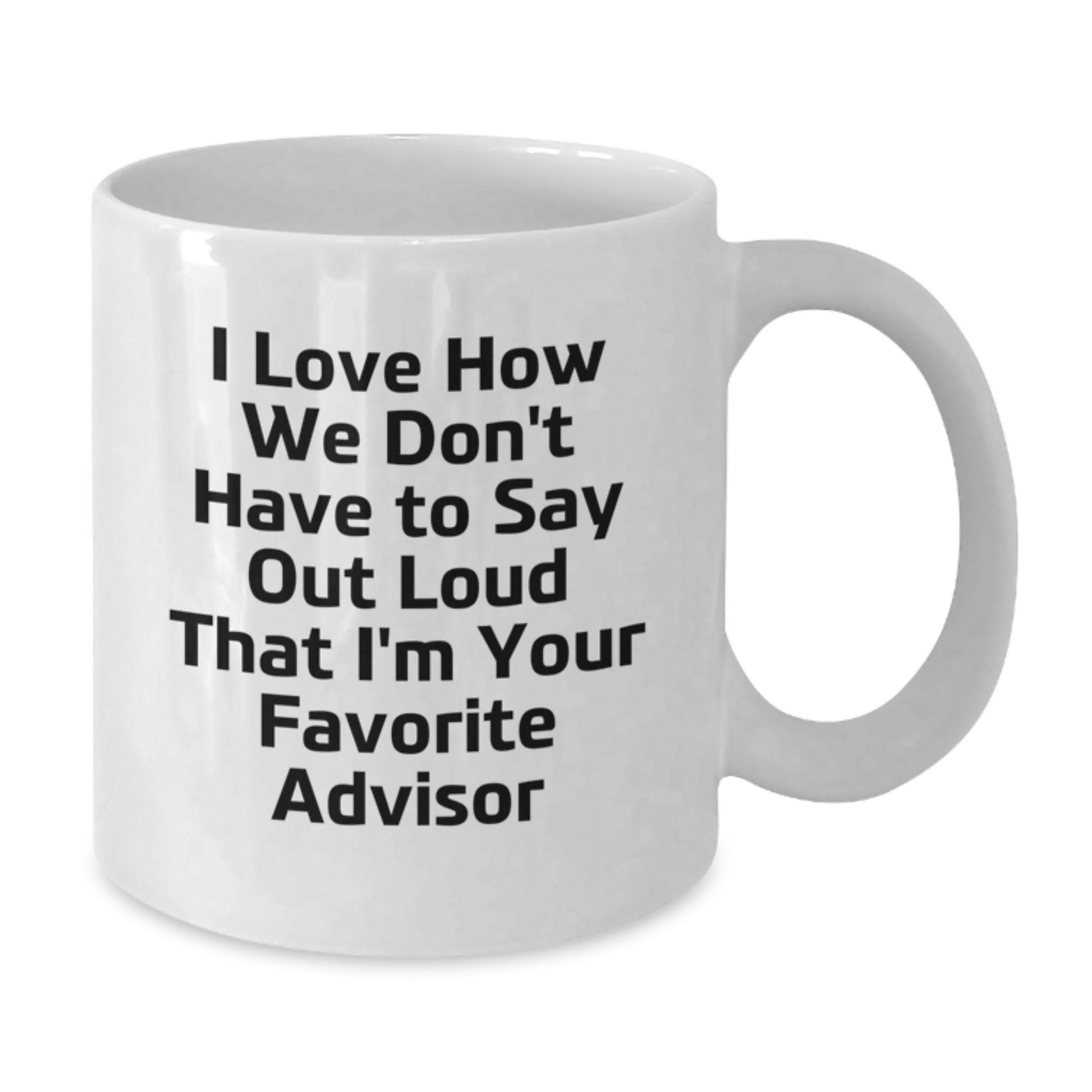 Funny Advisor Gifts from Friends to Favorite Advisors - I Love How We Don't Have To Say Out Loud That I'm Your Favorite Advisor White Coffee Mug for Graduation - Additional