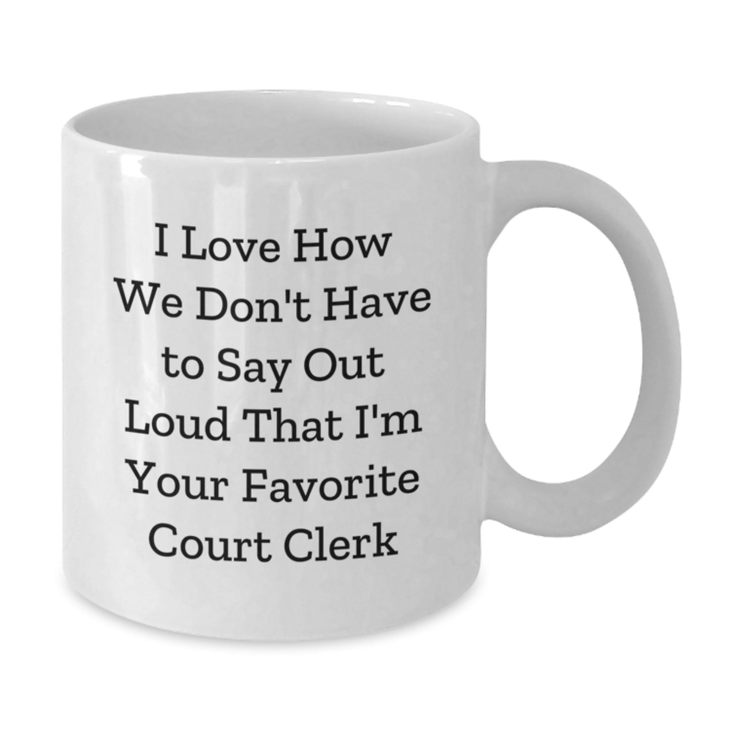 Funny Court Clerk Gifts from Friends - I Love How We Don't Have To Say Out Loud That I'm Your Favorite Court Clerk White Coffee Mug for Court Clerk Graduation Unique Gifts - Additional