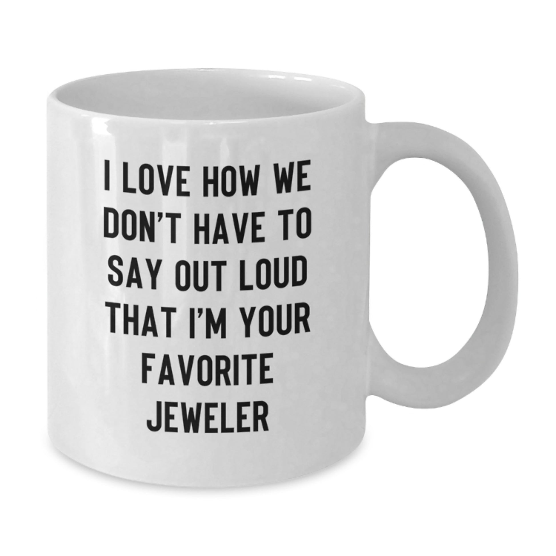 Funny Jeweler Gifts from Friends to Favorite Jeweler's, White Coffee Mugs for Graduation, I Love How We Don't Have To Say Out Loud That, Unique Gifts for Jeweler - Additional