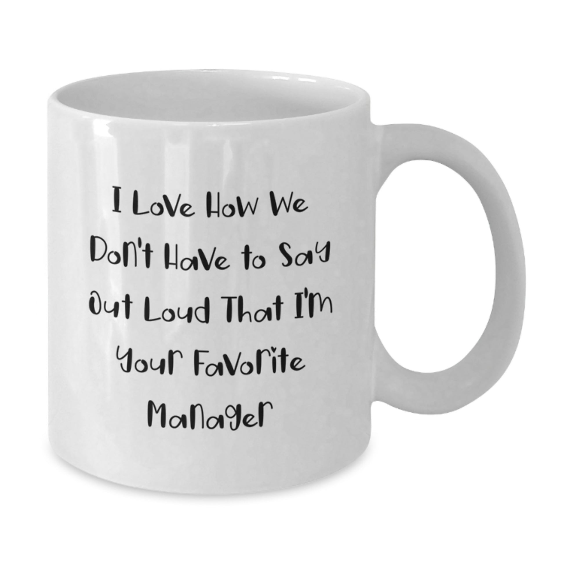Funny Manager Gifts from Friends, Family, or Coworkers - I Love How We Don't Have To Say Out Loud That I'm Your Favorite Manager White Coffee Mug for Graduation - Additional