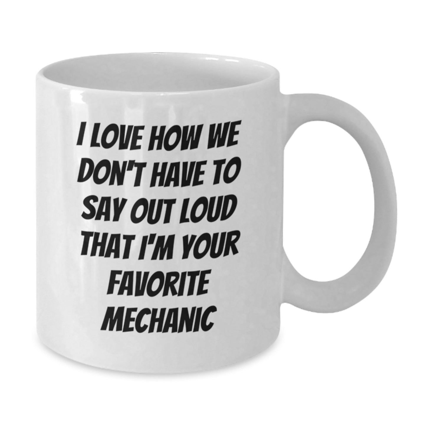 Funny Gifts from Mechanic Friends for Mechanic Lovers - White Coffee Mug, I Love How We Don't Have To Say Out Loud That I'm Your Favorite Mechanic - Additional
