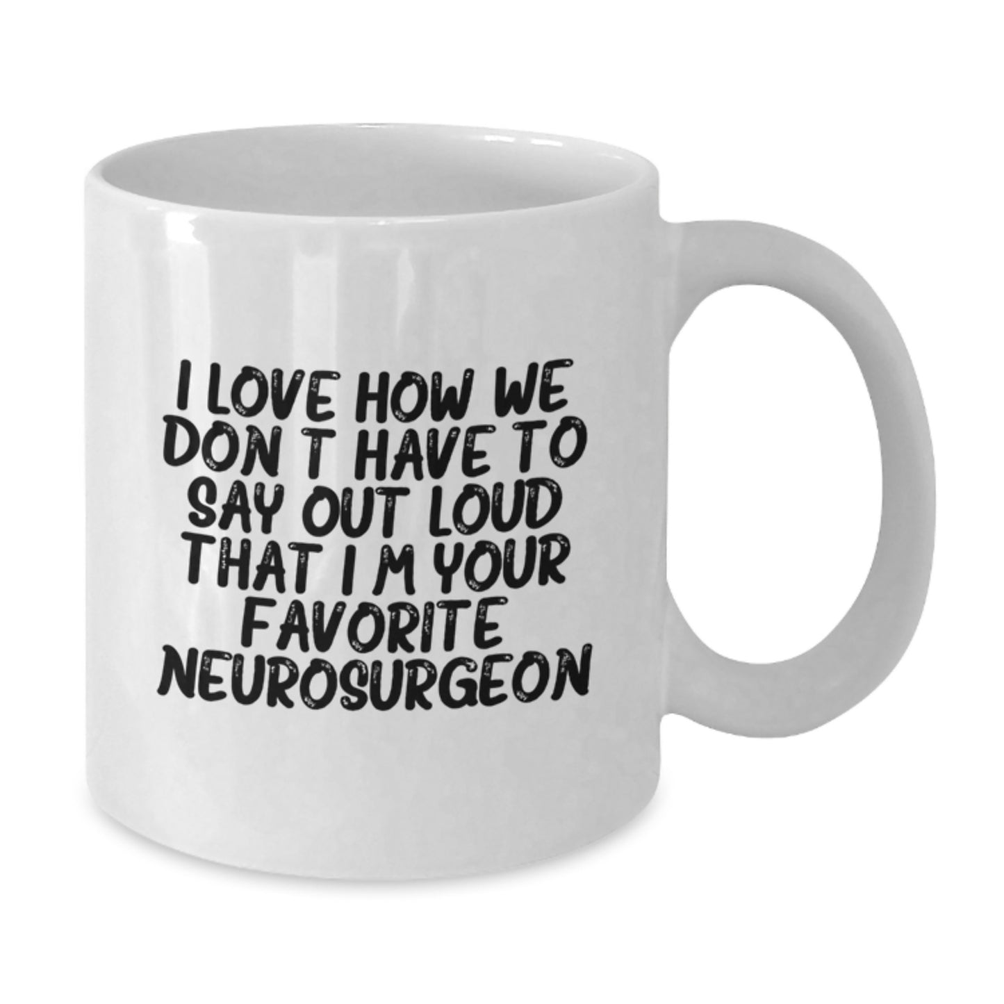 Funny Neurosurgeon Gifts for Men White Coffee Mug I Love How We Don't Have To Say Out Loud That I'm Your Favorite Neurosurgeon - Additional
