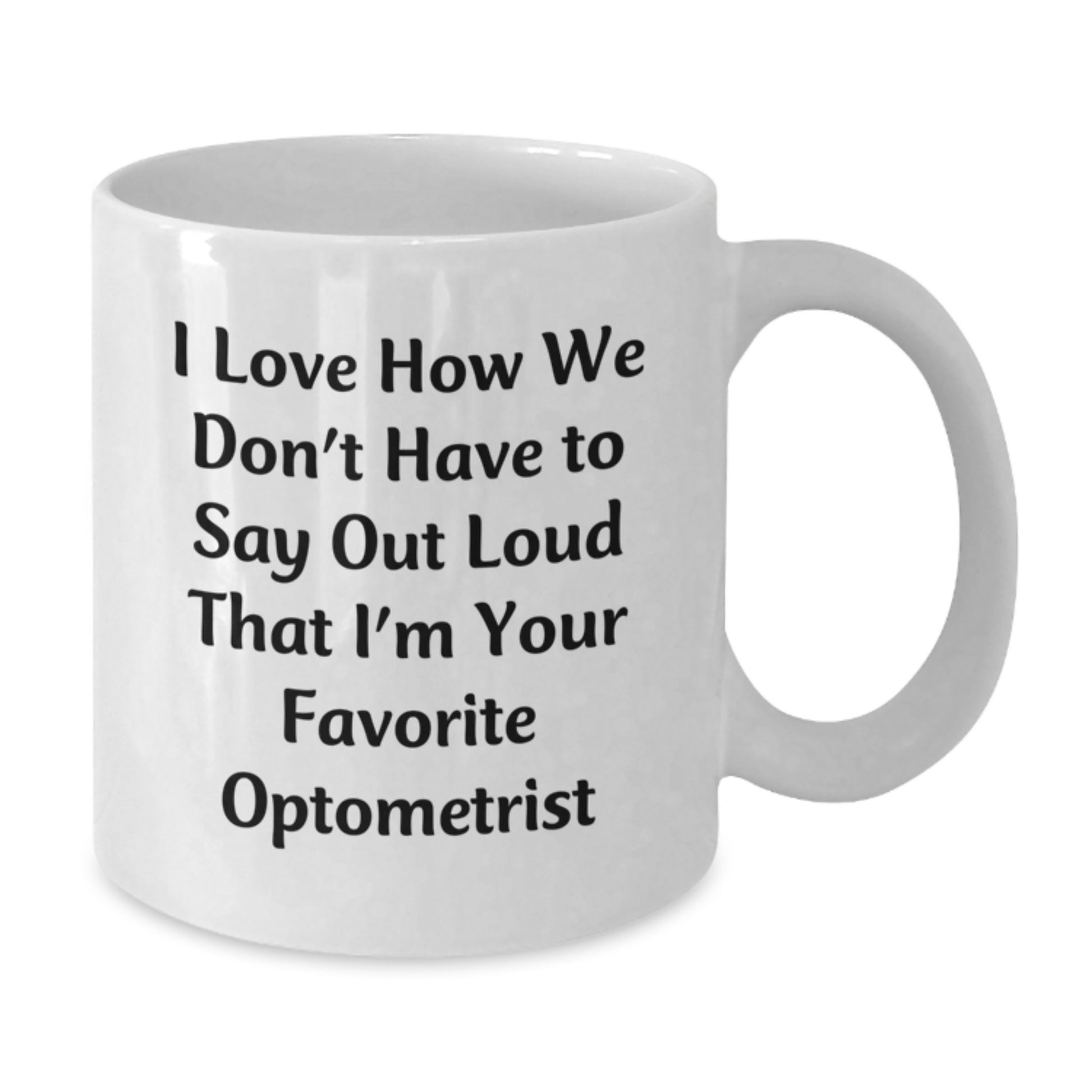 Funny Optometrist Gift, I Love How We Don't Have To Say Out Loud That I'm Your Favorite Optometrist, White Coffee Mug for Graduation, Gifts from Family to Optometrist - Additional