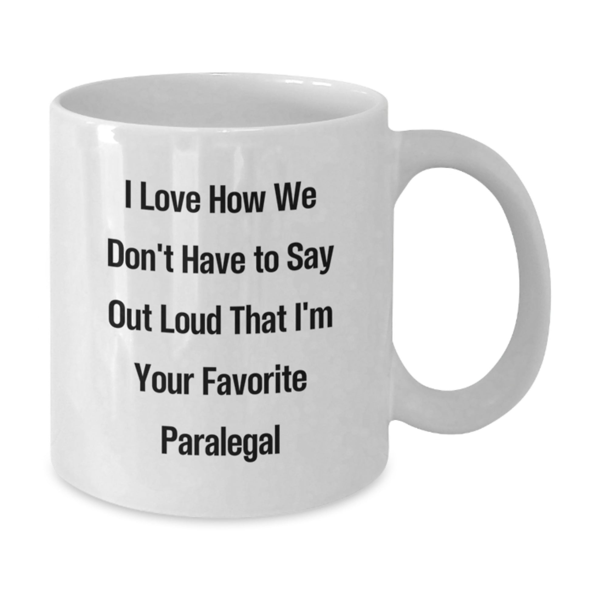 Funny Paralegal Gifts from Friends and Family, White Coffee Mug for Paralegal Graduation, I Love How We Don't Have To Say Out Loud That I'm Your Favorite Paralegal - 11oz or 15oz - Additional