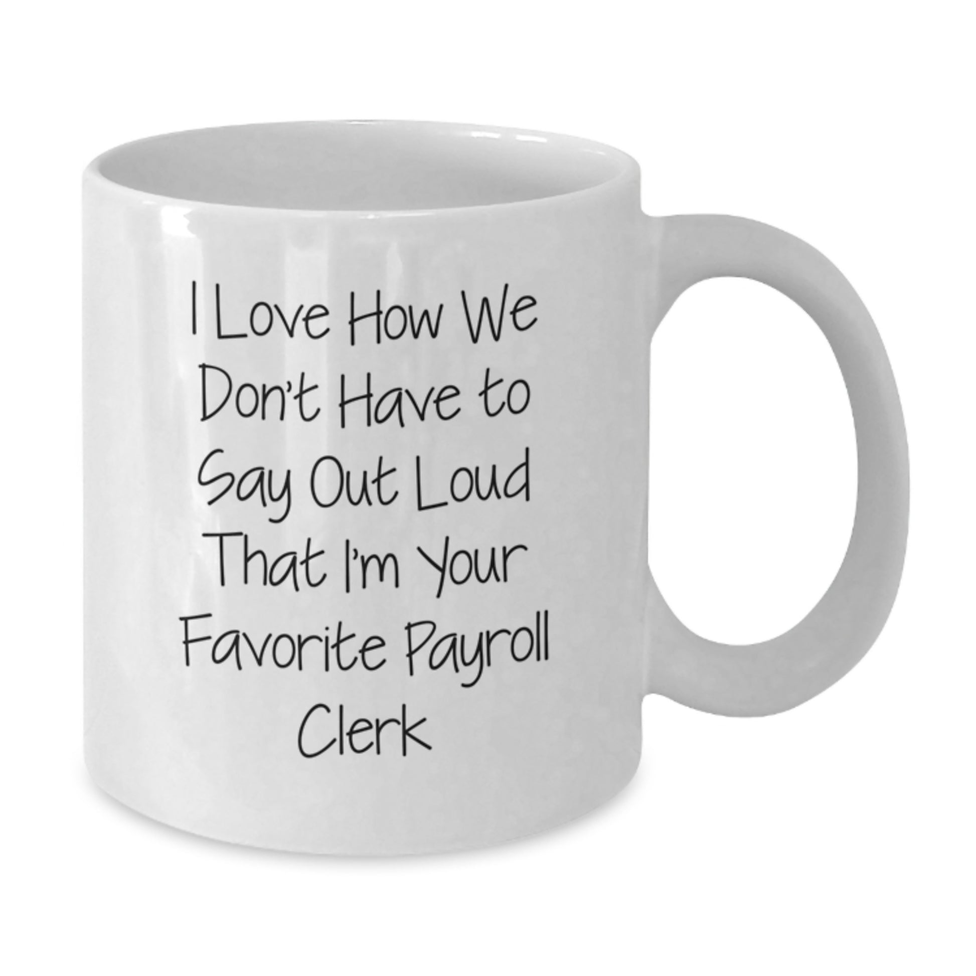 Funny Payroll Clerk Gifts from Friends, White Coffee Mug for Payroll Clerk Graduation, 'I Love How We Don't Have To Say Out Loud That I'm Your Favorite Payroll Clerk' Quote - Additional