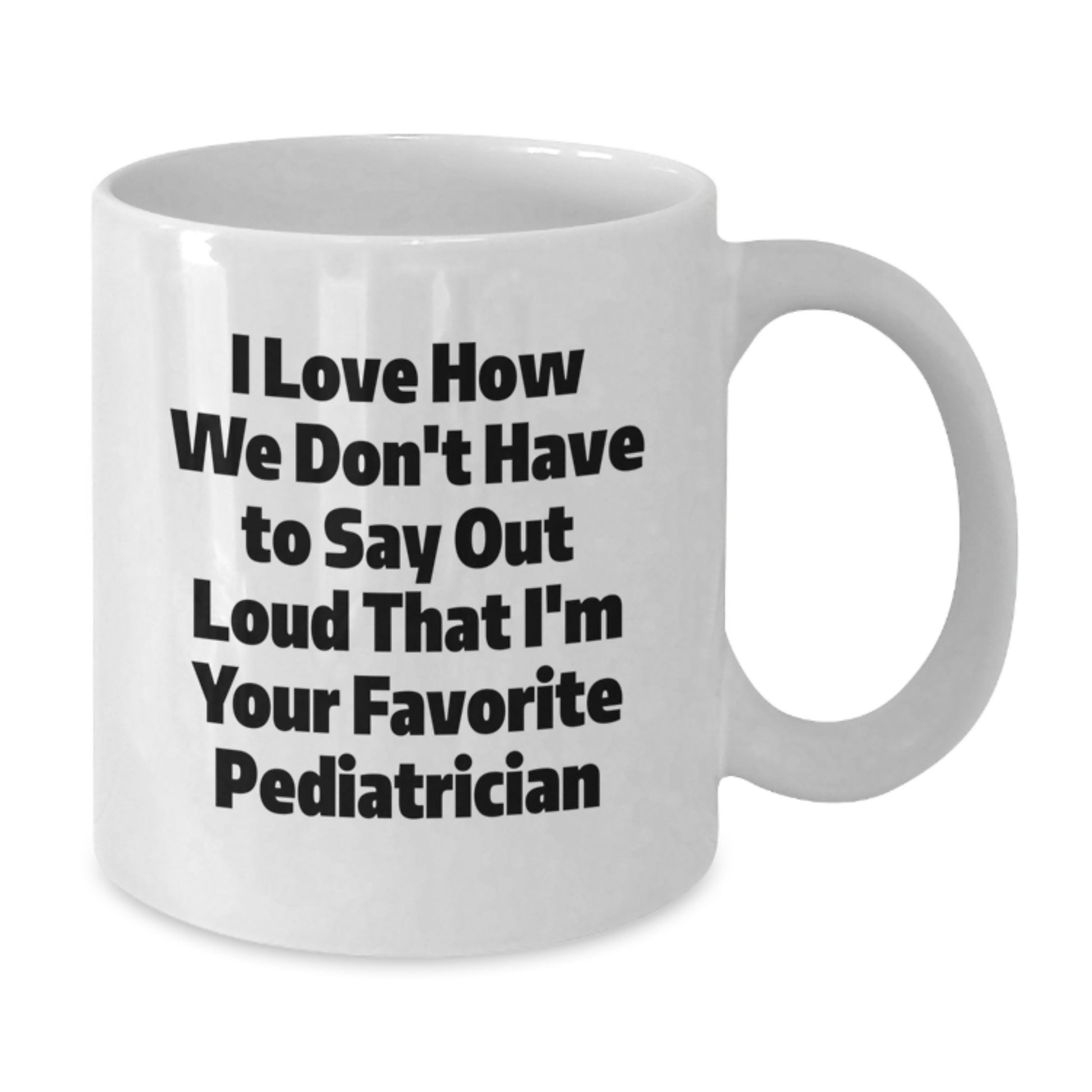Funny Pediatrician Gifts from Family for Favorite Pediatrician on Graduation, I Love How We Don't Have To Say Out Loud That I'm Your Favorite Pediatrician White Coffee Mug - Additional