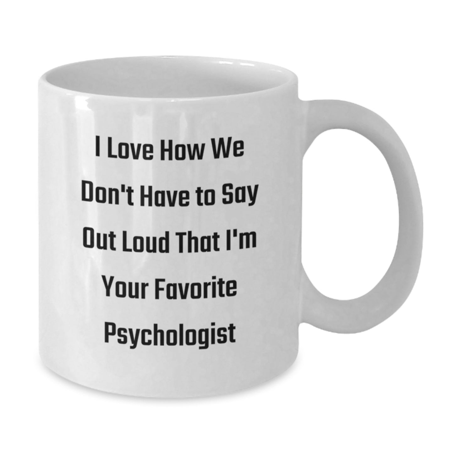 Funny Psychologist Gifts from Friends on Birthday, I Love How We Don't Have To Say Out Loud That I'm Your Favorite Psychologist White Coffee Mug for Birthday - Additional
