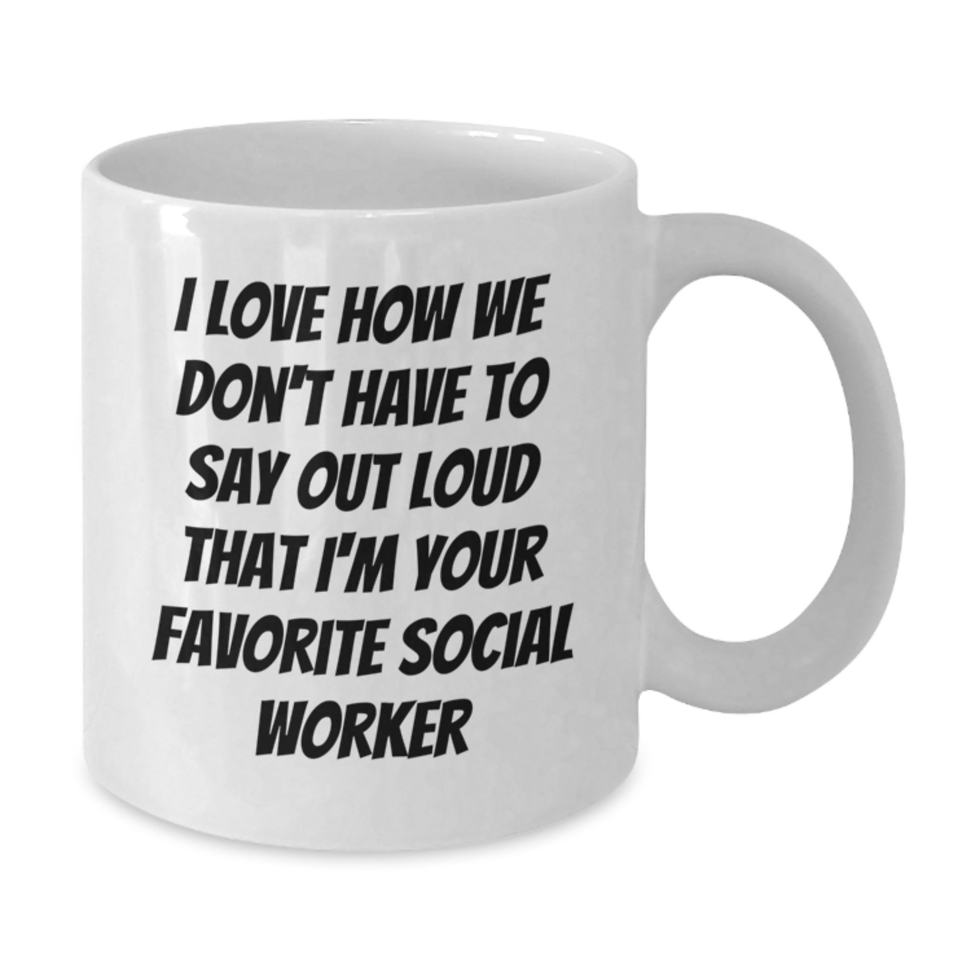 Funny Social Worker Gifts from Friends and Family - 'I Love How We Don't Have To Say Out Loud That I'm Your Favorite Social Worker' White Coffee Mug for Graduation - Additional