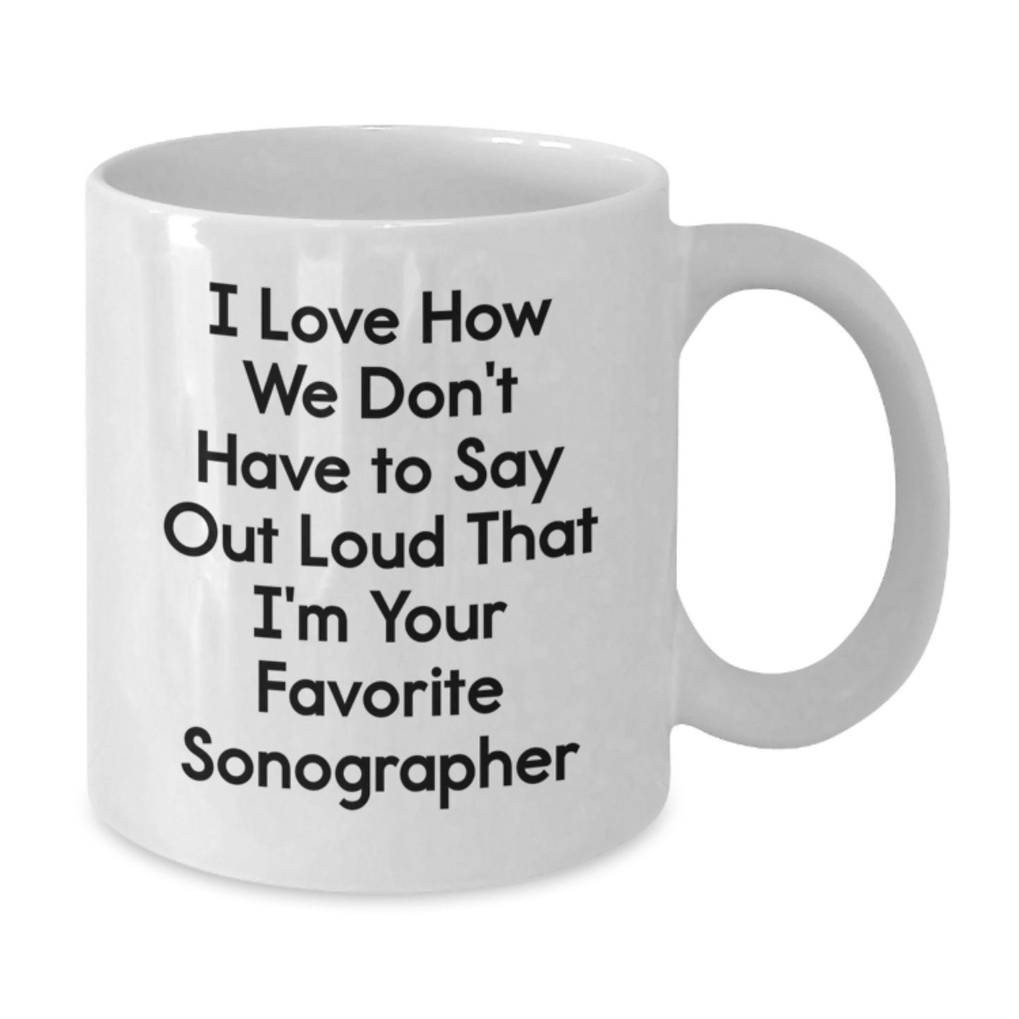 Funny Sonographer Gifts from Friends - I Love How We Don't Have To Say Out Loud That I'm Your Favorite Sonographer, White Coffee Mug for Birthday Unique Gifts for Sonographer - Additional