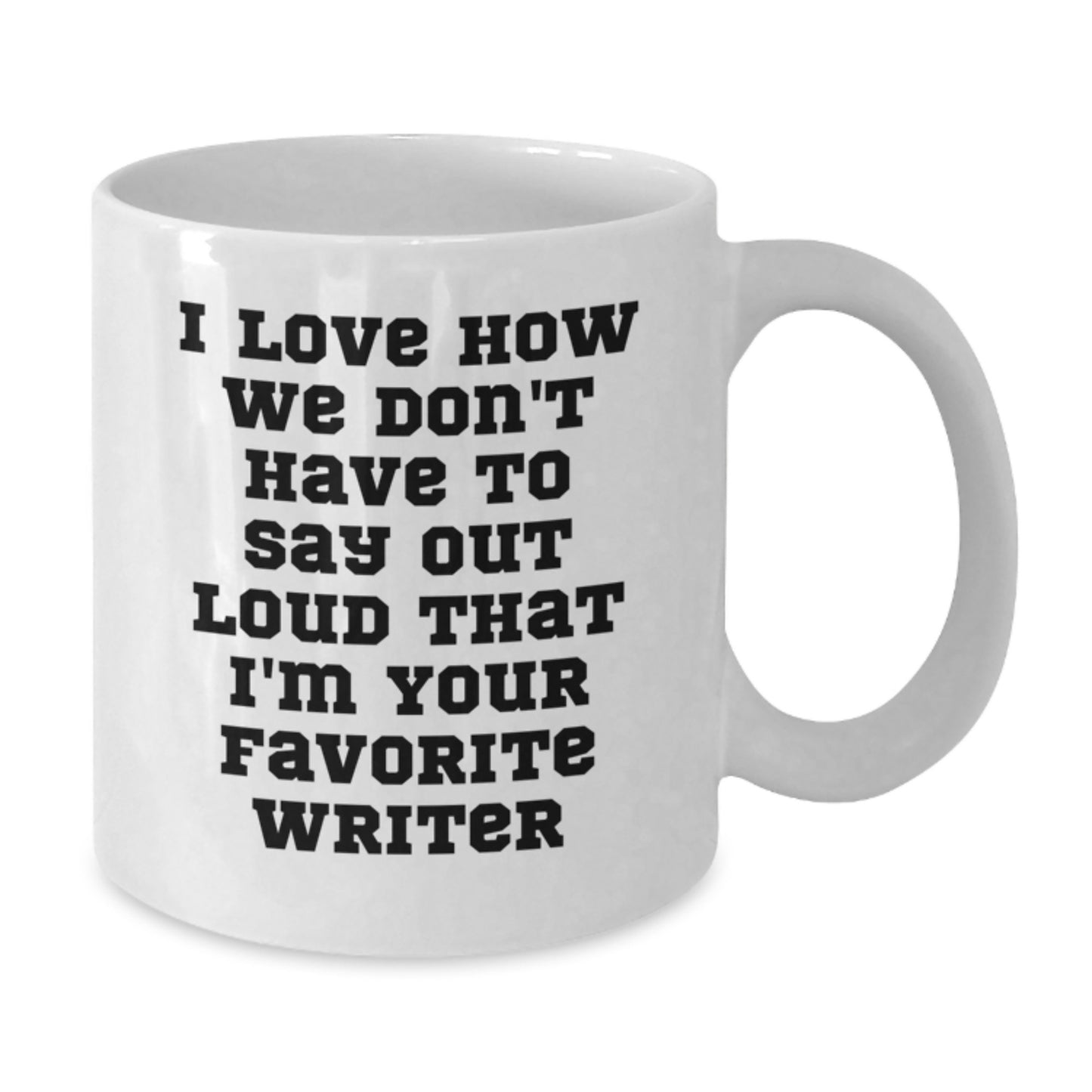 Funny Writer Quotes White Coffee Mug, Gifts from Friends for Favorite Writer on Birthday, I Love How We Don't Have To Say Out Loud That I'm Your Favorite Writer - Additional
