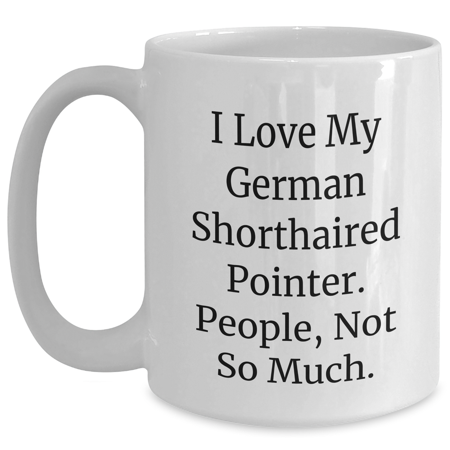 Funny German Shorthaired Pointer Dog Gifts from Friends to Family - I Love My German Shorthaired Pointer. People, Not So Much. - 11oz or 15oz White Coffee Mug for Graduation - Main