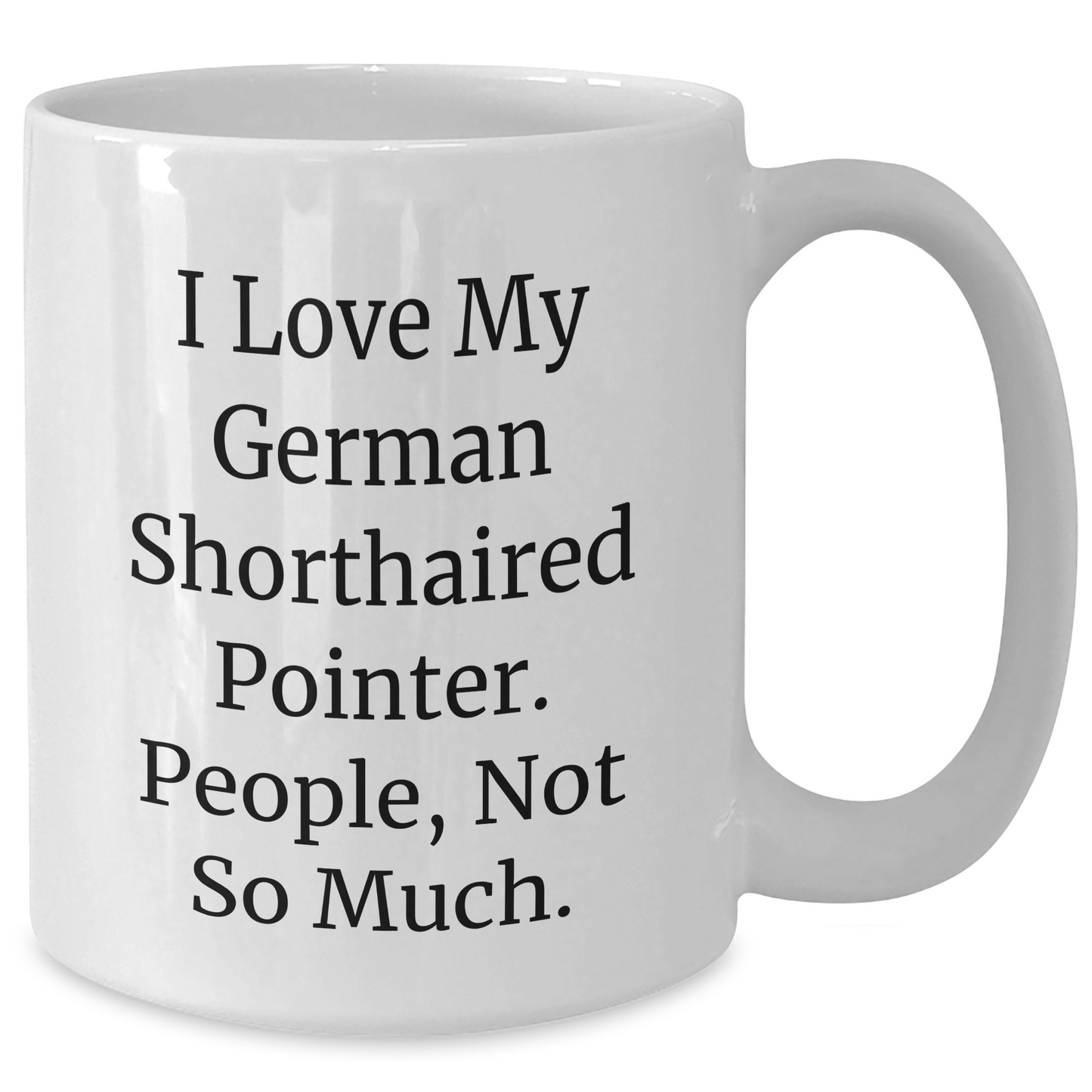 Funny German Shorthaired Pointer Dog Gifts from Friends to Family - I Love My German Shorthaired Pointer. People, Not So Much. - 11oz or 15oz White Coffee Mug for Graduation - Additional