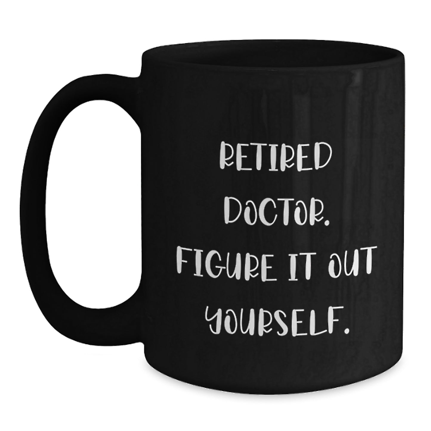 Funny Doctor Gifts, Black Coffee Mug, 'Retired Doctor. Figure It Out Yourself.' - Unique Graduation Gifts from Friends or Family - Main