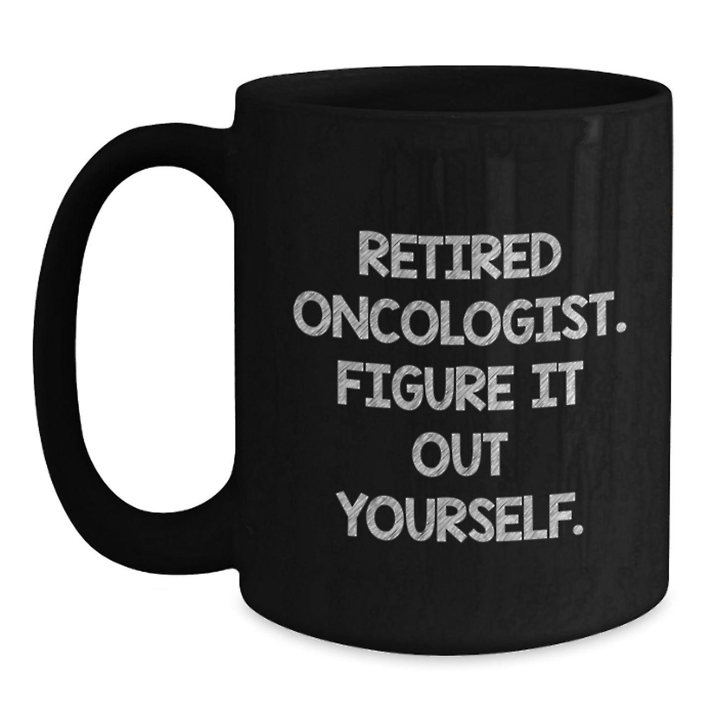 Oncologist Humor Gifts from Friends - Black Coffee Mug for Birthday - Retired Oncologist Figure It Out Yourself Quote - Main