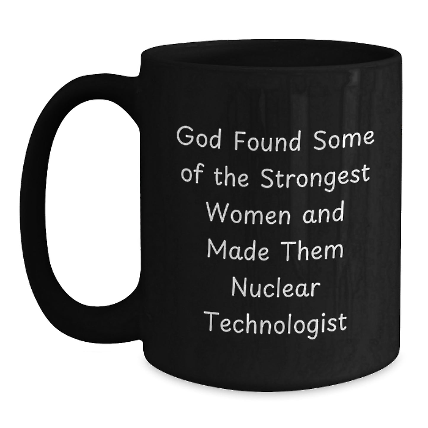 Funny Nuclear Technologist Gifts from Friends - Birthday Unique Gifts for Her - Black Coffee Mug with Inspirational Quote - 'God Found Some Of The Strongest Women And Made Them Nuclear Technologist' - Main