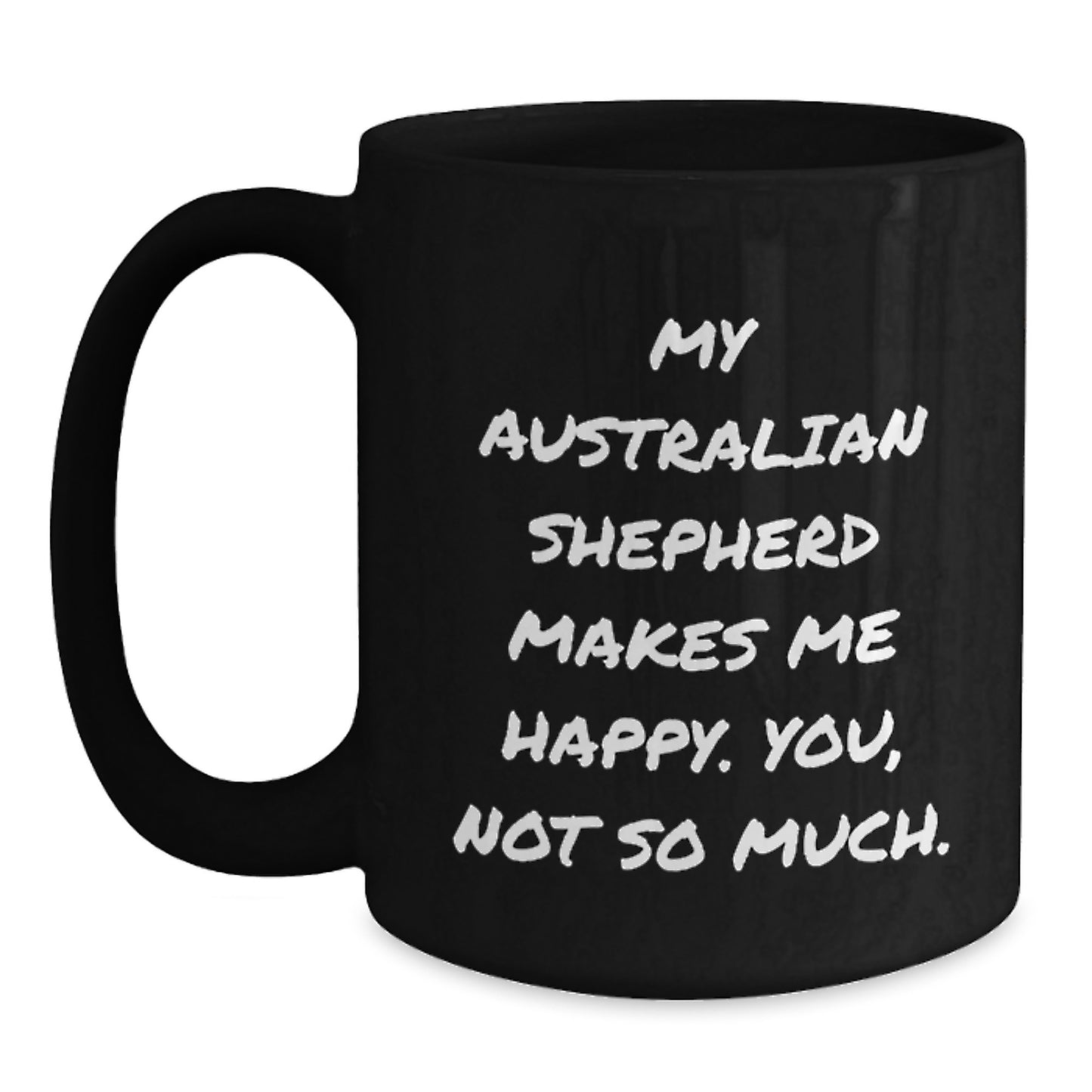 Australian Shepherd Dog Gifts Funny Coffee Mugs for Birthday - Gifts from Friends and Family - My Australian Shepherd Makes Me Happy, You Not So Much. - Main