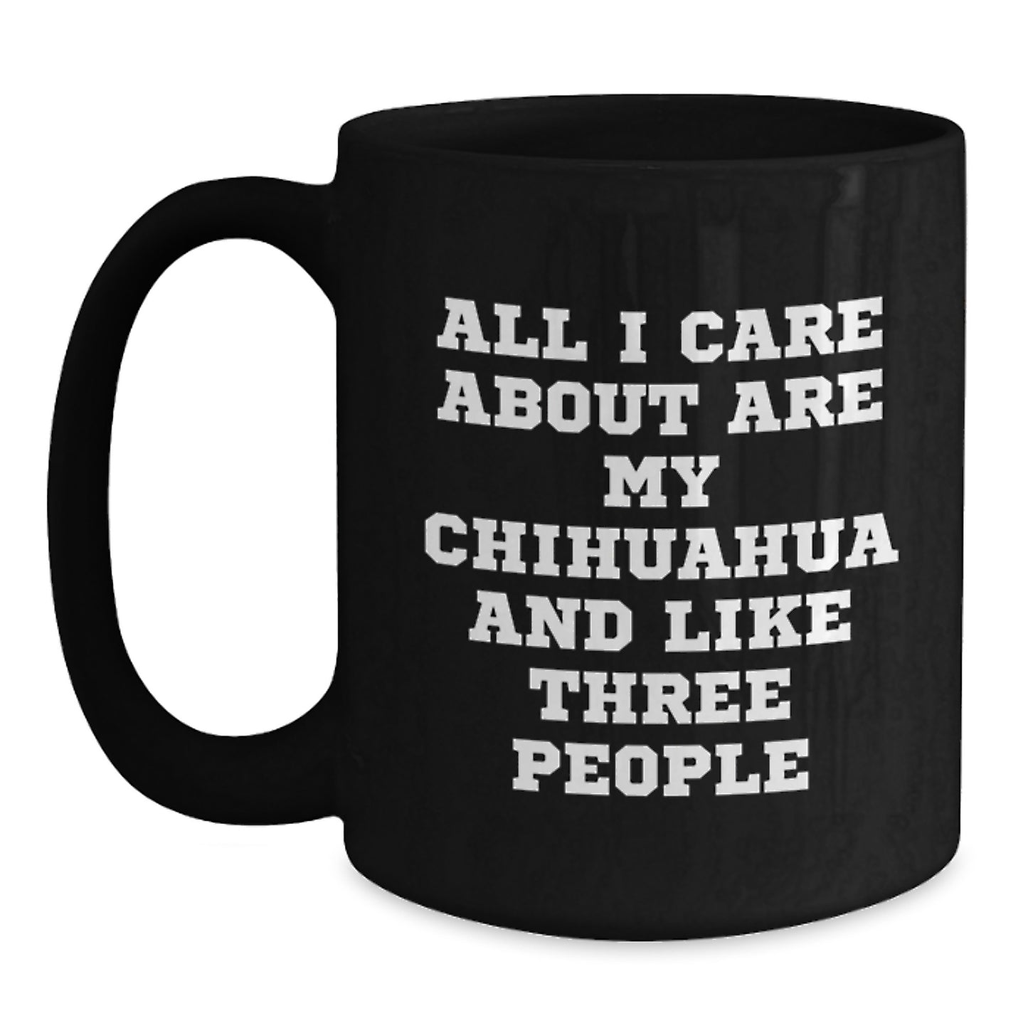 Funny Chihuahua Dog Lovers Gifts from Friends or Family, All I Care About Are My Chihuahua And Like Three People, Black Coffee Mug for Birthday - Main