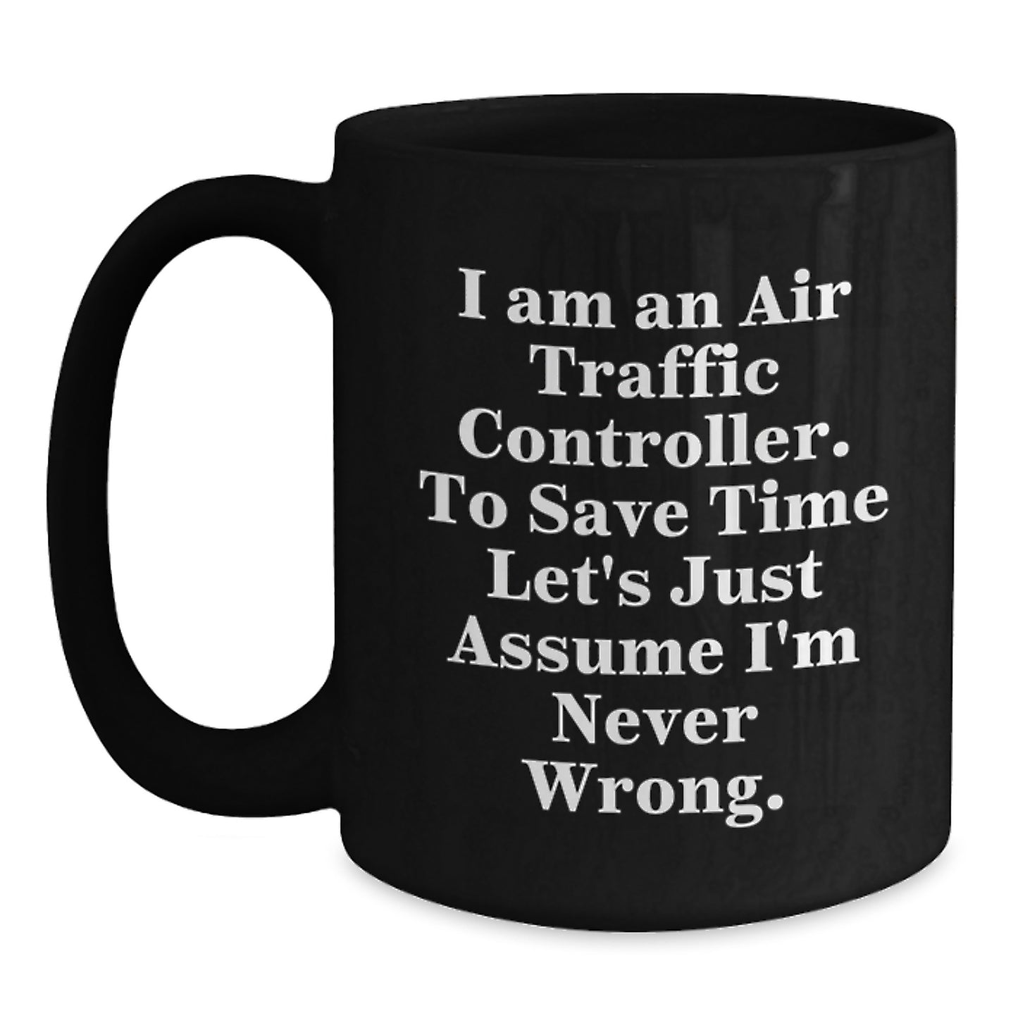 Funny Air Traffic Controller Gifts from Friends, Birthday Unique Gifts for Air Traffic Controller Men, I Am An Air Traffic Controller. To Save Time Let's Just Assume I'm Never Wrong. Black Coffee Mug - Main