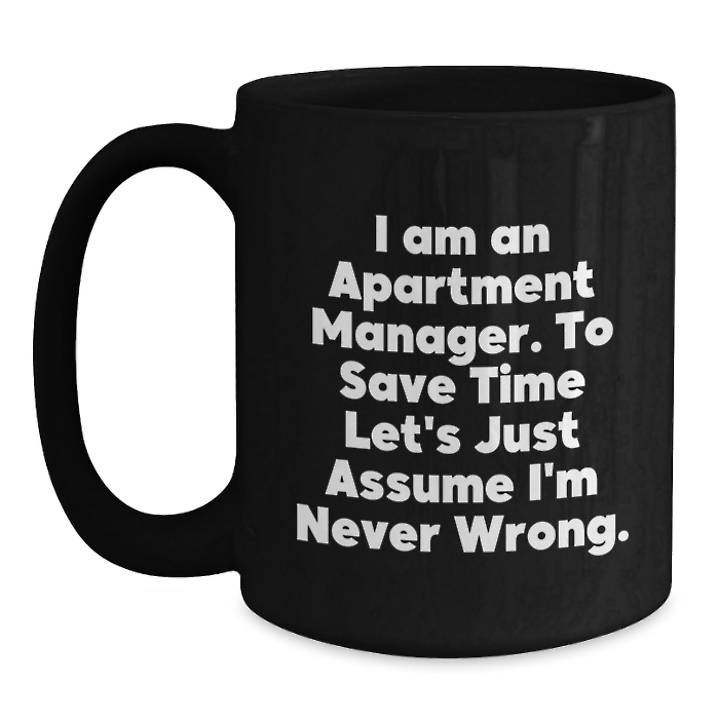 Funny Apartment Manager Gifts from Friends for Birthday Unique Mugs - 'I Am An Apartment Manager. To Save Time Let's Just Assume I'm Never Wrong.' - Main