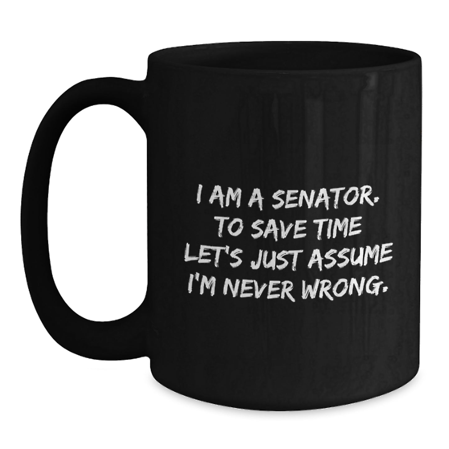 Funny Senator Gifts for Him, Black Coffee Mug, Christmas Unique Presents from Friends, Family to Senator, Quote: I Am A Senator To Save Time Lets Just Assume Im Never Wrong - Main