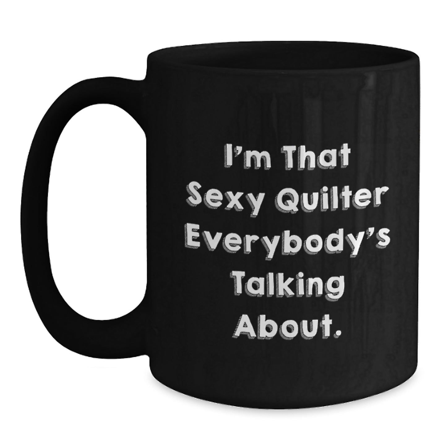 Funny Quilter Gifts from Friends for the Quilter in Your Life - I'm That Sexy Quilter Everybody's Talking About. Black Coffee Mug, Christmas Unique Gifts - Main