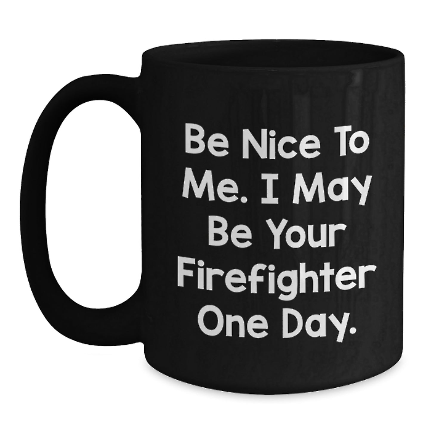 Funny Firefighter Gifts - Be Nice To Me. I May Be Your Firefighter One Day. Black Coffee Mug, Gifts from Men, Gifts for Firefighter - Main