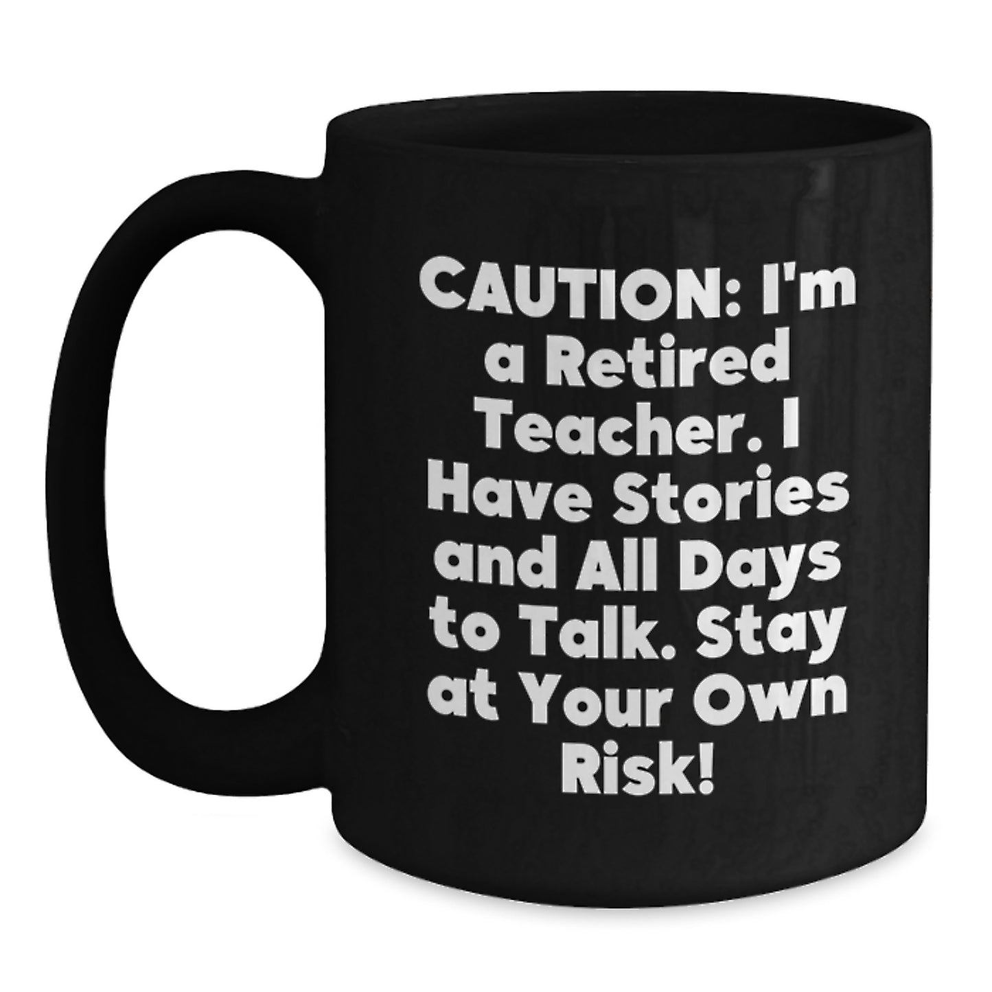 Funny Teacher Gift Ideas - Black Coffee Mug for Christmas - 'Caution: I'm A Retired Teacher. I Have Stories And All Days To Talk. Stay At Your Own Risk!' - Main