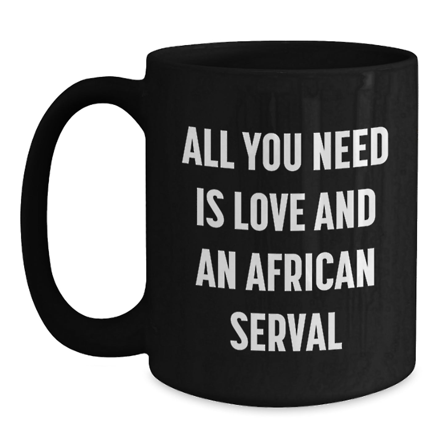 African Serval Cat Gifts - All You Need Is Love And An African Serval, Funny Graduation Black Coffee Mug from Men to Women, Friends to Family - Main