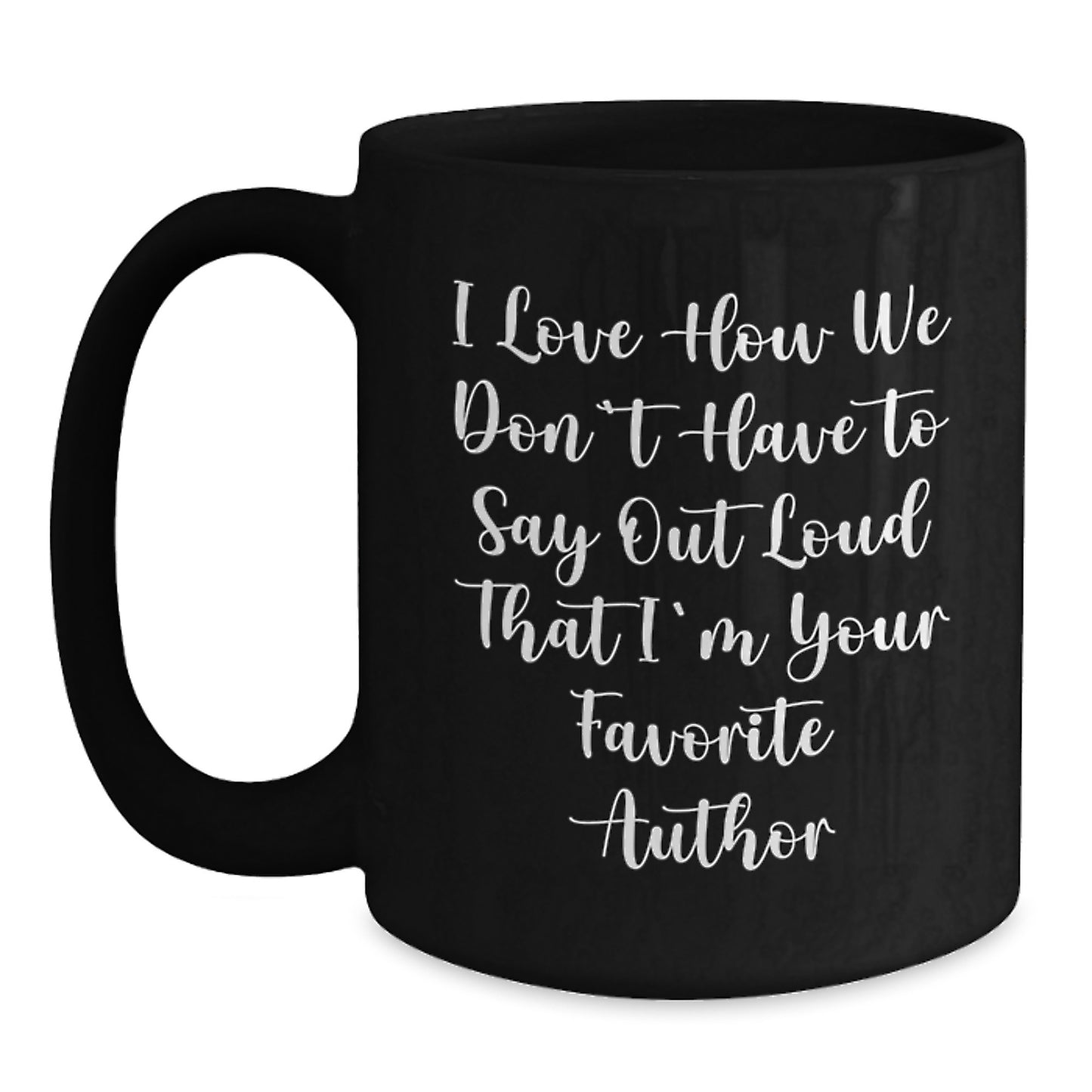 Author Favorite Quotes Black Coffee Mug Gifts from Friends, Perfect Graduation Unique Gifts for Author, I Love How We Don't Have To Say Out Loud That I'm Your Favorite Author - Main