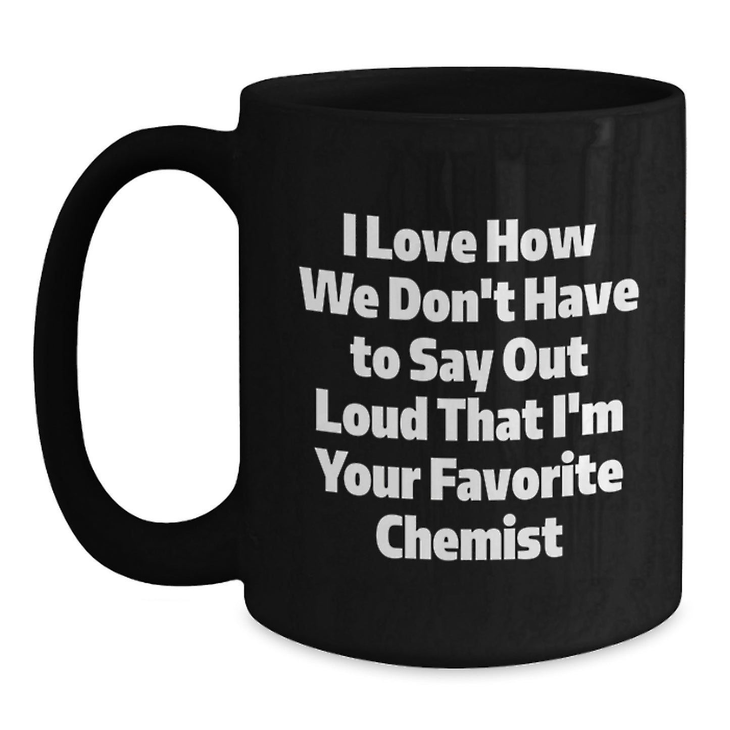 Funny Chemist Gifts - I Love How We Don't Have To Say Out Loud That I'm Your Favorite Chemist, Black Coffee Mug Gifts for Men, Women, Friends, Coworkers, Family, Graduation Unique Gifts - Main